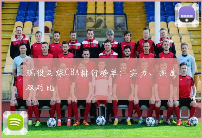 现役足球CBA排行榜单：实力、热度双对比
