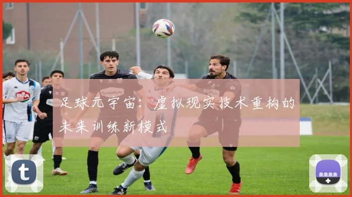足球元宇宙：虚拟现实技术重构的未来训练新模式