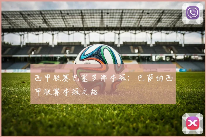 西甲联赛巴塞罗那夺冠:巴萨的西甲联赛夺冠之路