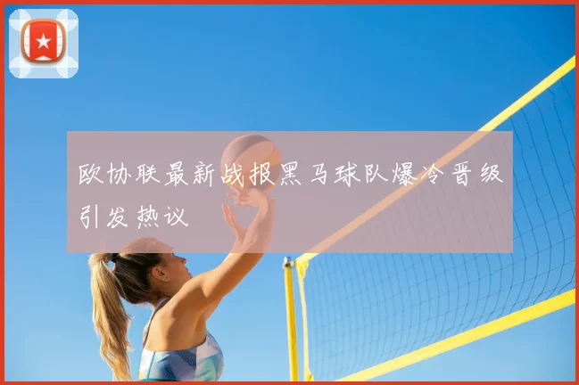 欧协联最新战报黑马球队爆冷晋级引发热议