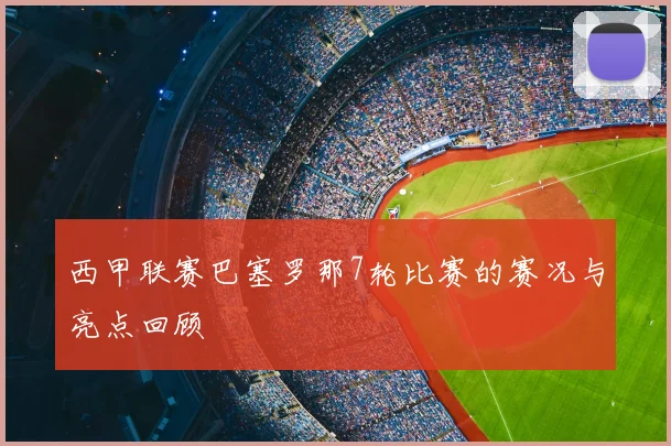 西甲联赛巴塞罗那7轮比赛的赛况与亮点回顾
