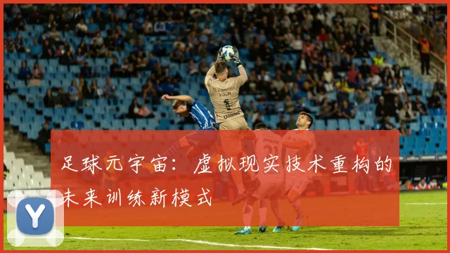 足球元宇宙:虚拟现实技术重构的未来训练新模式